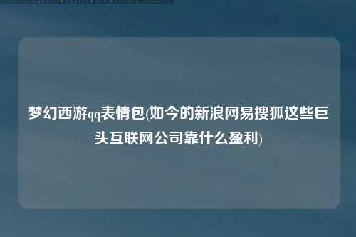 梦幻西游qq表情包(如今的新浪网易搜狐这些巨头互联网公司靠什么盈利)