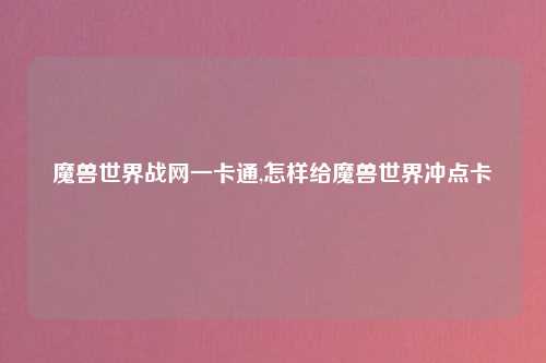 魔兽世界战网一卡通,怎样给魔兽世界冲点卡