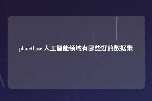 planetbase,人工智能领域有哪些好的数据集