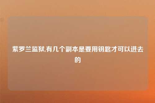紫罗兰监狱,有几个副本是要用钥匙才可以进去的