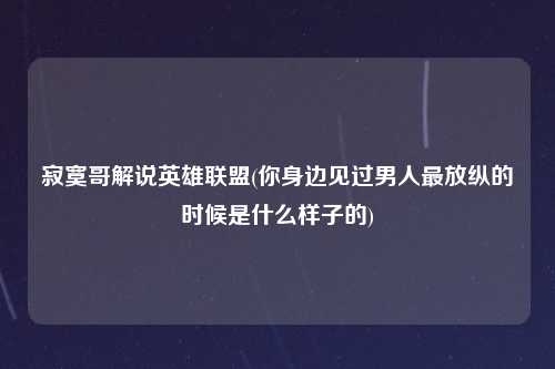 寂寞哥解说英雄联盟(你身边见过男人最放纵的时候是什么样子的)