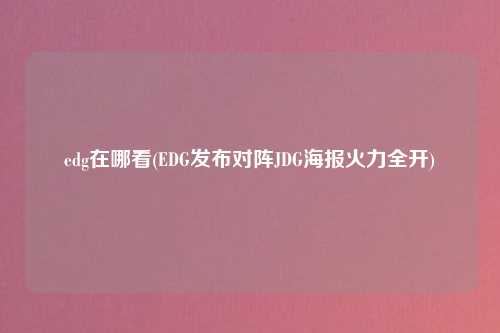 edg在哪看(EDG发布对阵JDG海报火力全开)