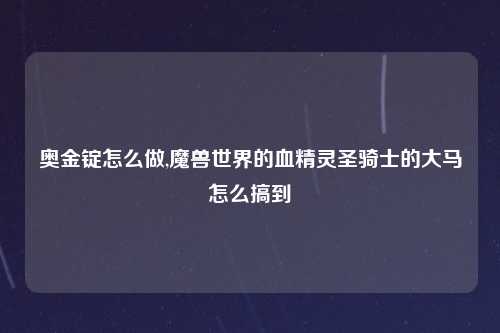 奥金锭怎么做,魔兽世界的血精灵圣骑士的大马怎么搞到