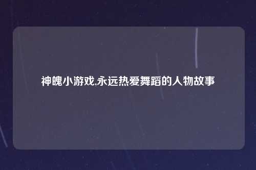 神魄小游戏,永远热爱舞蹈的人物故事