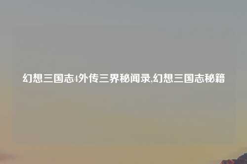 幻想三国志4外传三界秘闻录,幻想三国志秘籍