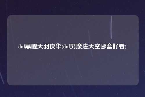 dnf黑曜天羽夜华(dnf男魔法天空哪套好看)