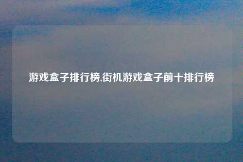 游戏盒子排行榜,街机游戏盒子前十排行榜