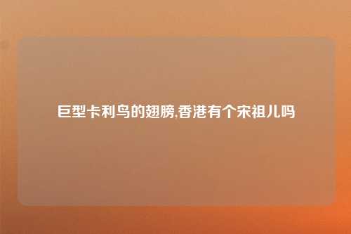 巨型卡利鸟的翅膀,香港有个宋祖儿吗