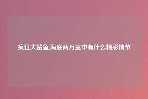 疯狂大鲨鱼,海底两万里中有什么精彩情节