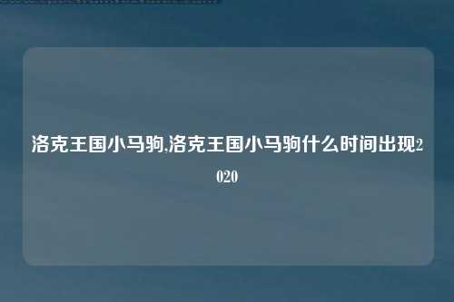 洛克王国小马驹,洛克王国小马驹什么时间出现2020