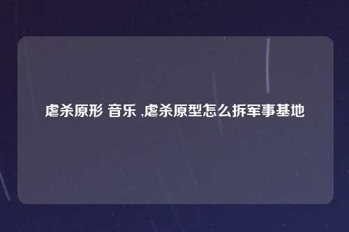 虐杀原形 音乐 ,虐杀原型怎么拆军事基地