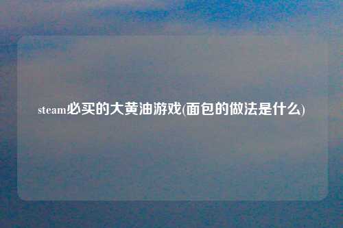 steam必买的大黄油游戏(面包的做法是什么)