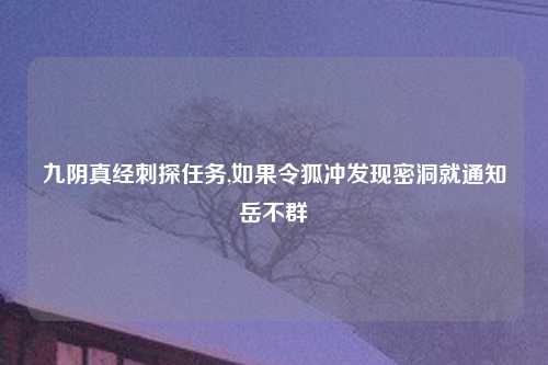 九阴真经刺探任务,如果令狐冲发现密洞就通知岳不群