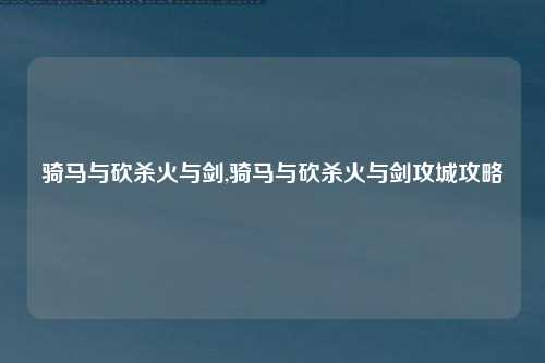 骑马与砍杀火与剑,骑马与砍杀火与剑攻城攻略