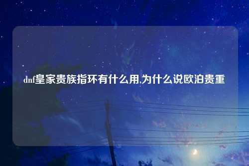 dnf皇家贵族指环有什么用,为什么说欧泊贵重