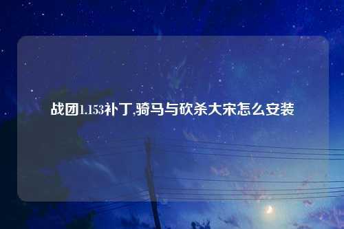 战团1.153补丁,骑马与砍杀大宋怎么安装