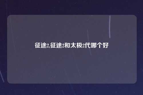 征途2,征途2和太极2代哪个好