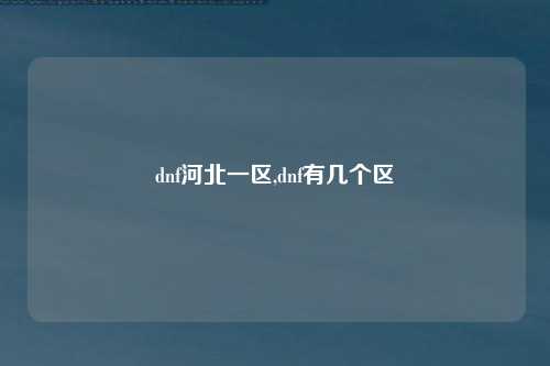 dnf河北一区,dnf有几个区