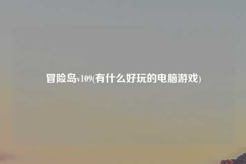 冒险岛v109(有什么好玩的电脑游戏)