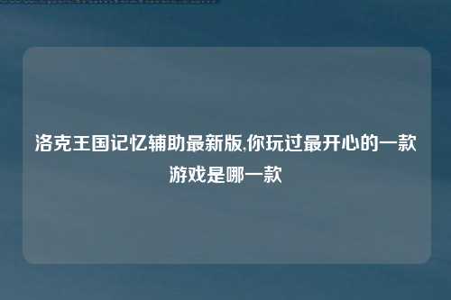 洛克王国记忆辅助最新版,你玩过最开心的一款游戏是哪一款