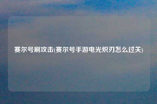 赛尔号刷攻击(赛尔号手游电光炽刃怎么过关)