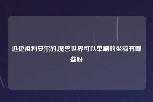 迅捷祖利安黑豹,魔兽世界可以单刷的坐骑有哪些呀