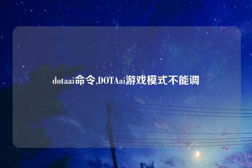 dotaai命令,DOTAai游戏模式不能调