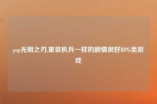 psp光明之刃,重装机兵一样的剧情很好RPG类游戏