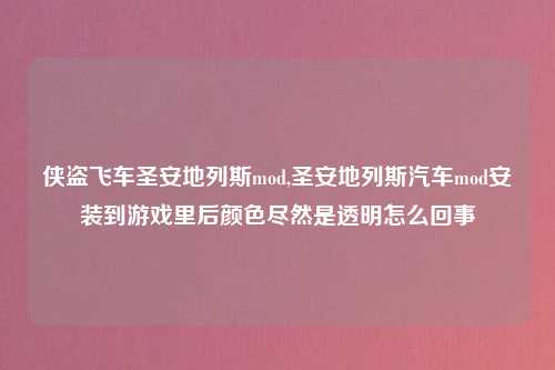侠盗飞车圣安地列斯mod,圣安地列斯汽车mod安装到游戏里后颜色尽然是透明怎么回事