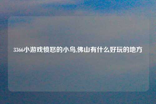 3366小游戏愤怒的小鸟,佛山有什么好玩的地方