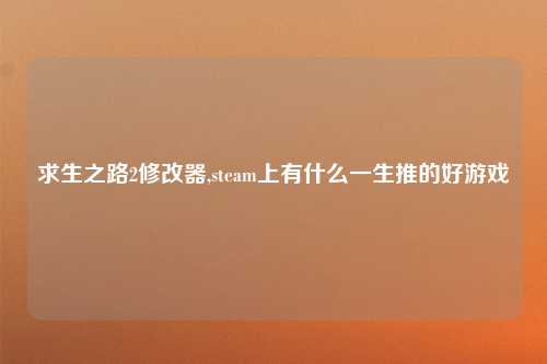 求生之路2修改器,steam上有什么一生推的好游戏