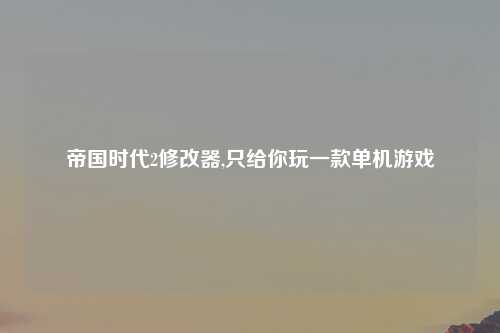 帝国时代2修改器,只给你玩一款单机游戏