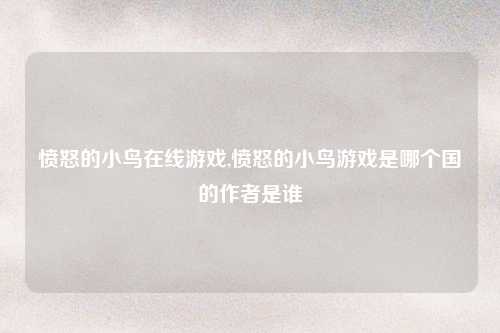 愤怒的小鸟在线游戏,愤怒的小鸟游戏是哪个国的作者是谁