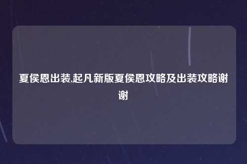 夏侯恩出装,起凡新版夏侯恩攻略及出装攻略谢谢