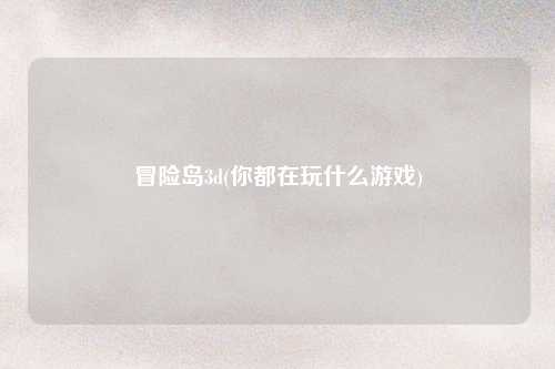 冒险岛3d(你都在玩什么游戏)