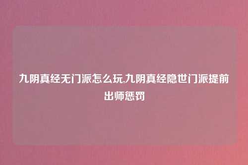 九阴真经无门派怎么玩,九阴真经隐世门派提前出师惩罚