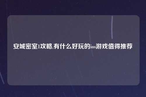 安城密室1攻略,有什么好玩的ios游戏值得推荐