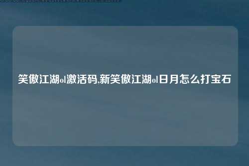 笑傲江湖ol激活码,新笑傲江湖ol日月怎么打宝石