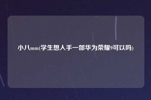 小八mm(学生想入手一部华为荣耀9可以吗)