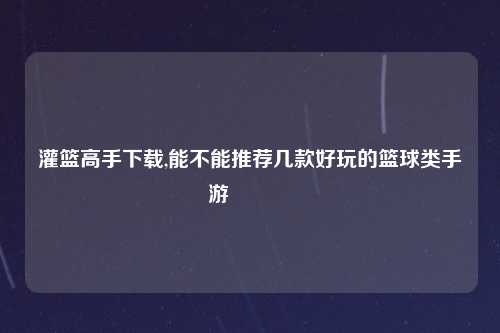灌篮高手下载,能不能推荐几款好玩的篮球类手游?