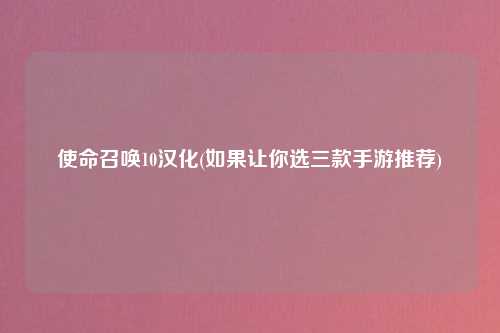 使命召唤10汉化(如果让你选三款手游推荐)