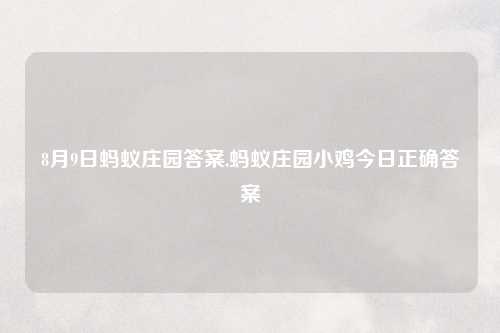 8月9日蚂蚁庄园答案,蚂蚁庄园小鸡今日正确答案
