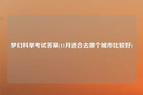 梦幻科举考试答案(11月适合去哪个城市比较好)