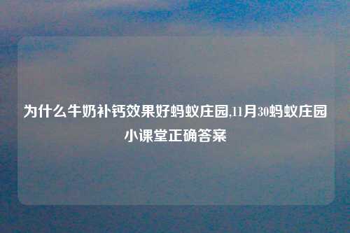 为什么牛奶补钙效果好蚂蚁庄园,11月30蚂蚁庄园小课堂正确答案