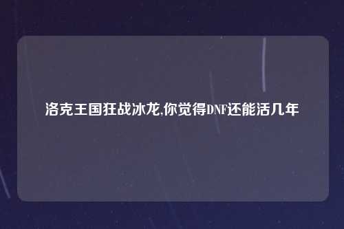 洛克王国狂战冰龙,你觉得DNF还能活几年