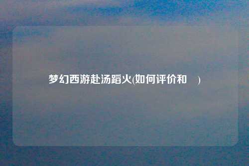 梦幻西游赴汤蹈火(如何评价和珅)