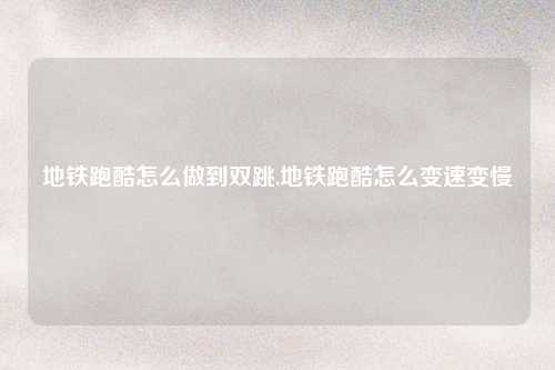 地铁跑酷怎么做到双跳,地铁跑酷怎么变速变慢