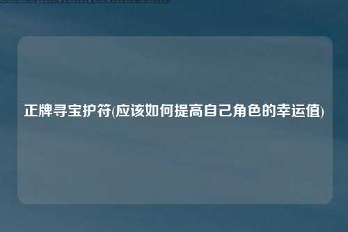 正牌寻宝护符(应该如何提高自己角色的幸运值)