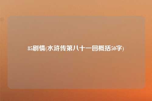 85剧情(水浒传第八十一回概括50字)