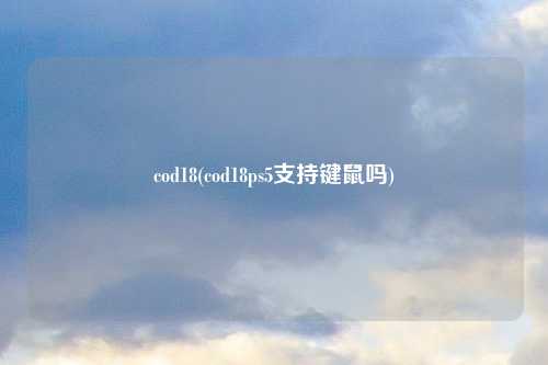 cod18(cod18ps5支持键鼠吗)